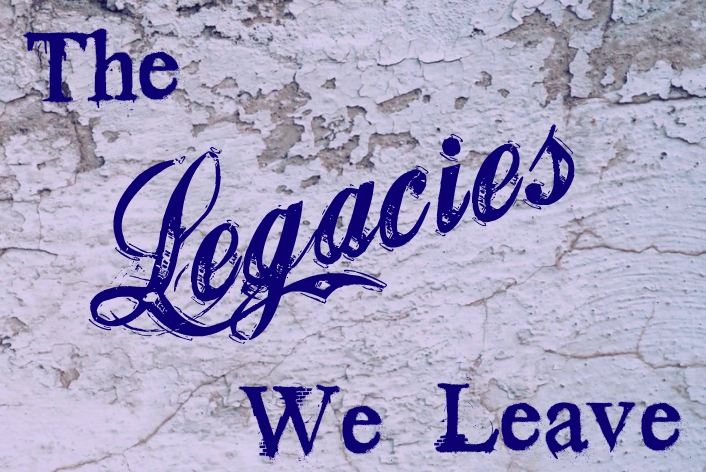 the legacies we leave